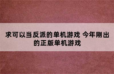 求可以当反派的单机游戏 今年刚出的正版单机游戏